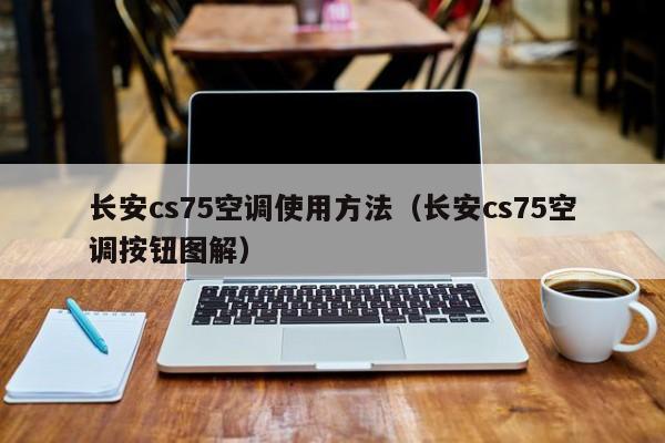 长安cs75空调使用方法(长安cs75空调按钮图解)