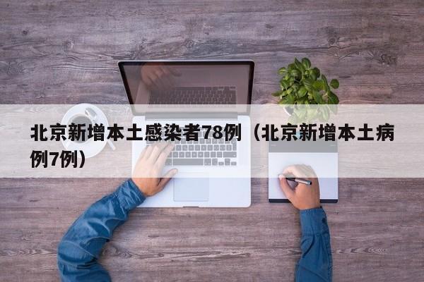 北京新增本土感染者78例(北京新增本土病例7例)
