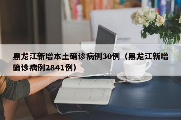 黑龙江新增本土确诊病例30例(黑龙江新增确诊病例2841例)