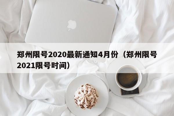 郑州限号2020最新通知4月份(郑州限号2021限号时间)