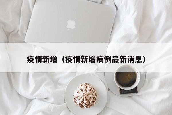 疫情新增(疫情新增病例最新消息)