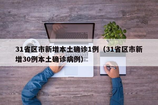 31省区市新增本土确诊1例(31省区市新增30例本土确诊病例)