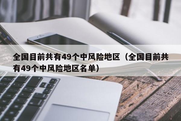 全国目前共有49个中风险地区(全国目前共有49个中风险地区名单)