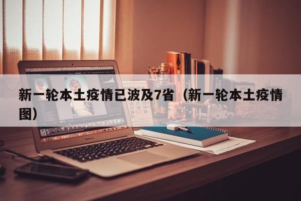 新一轮本土疫情已波及7省(新一轮本土疫情图)