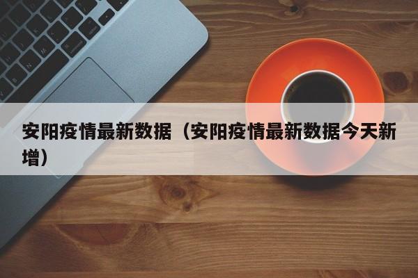 安阳疫情最新数据(安阳疫情最新数据今天新增)