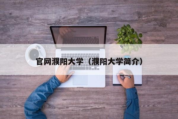 官网濮阳大学(濮阳大学简介)