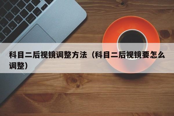 科目二后视镜调整方法(科目二后视镜要怎么调整)