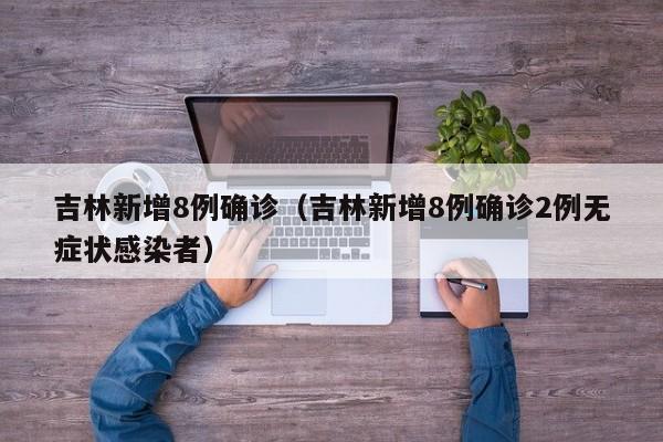 吉林新增8例确诊(吉林新增8例确诊2例无症状感染者)
