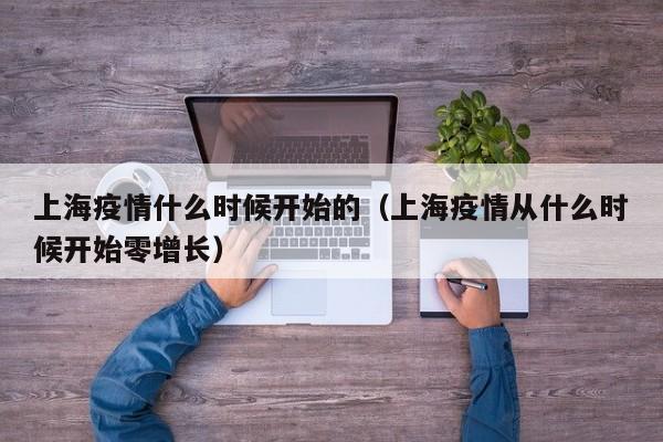 上海疫情什么时候开始的(上海疫情从什么时候开始零增长)