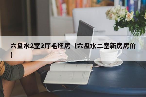 六盘水2室2厅毛坯房(六盘水二室新房房价)
