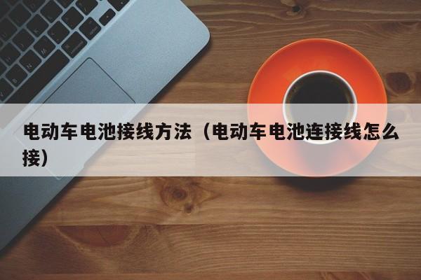 电动车电池接线方法(电动车电池连接线怎么接)