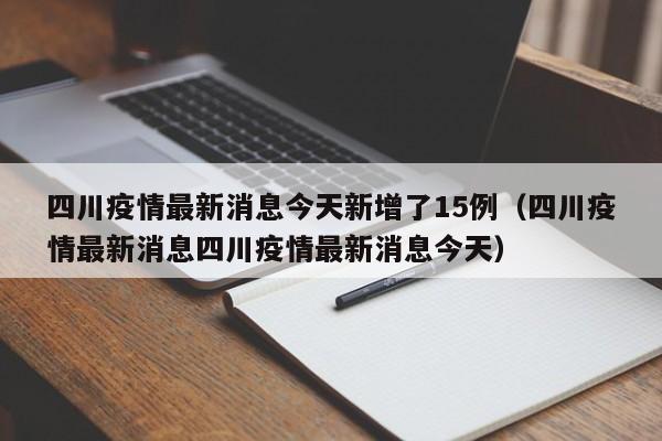 四川疫情最新消息今天新增了15例(四川疫情最新消息四川疫情最新消息今天)