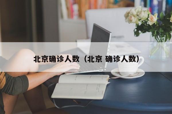 北京确诊人数(北京 确诊人数)