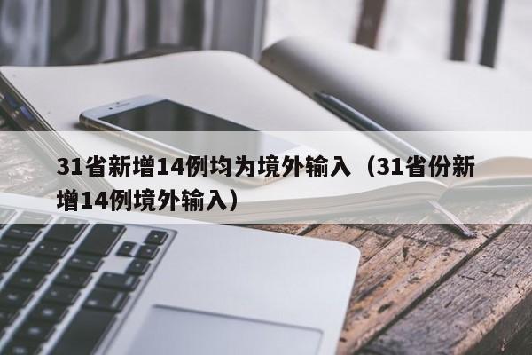31省新增14例均为境外输入(31省份新增14例境外输入)
