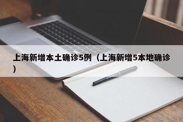 上海新增本土确诊5例（上海新增5本地确诊）