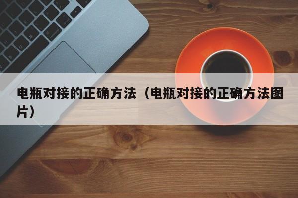 电瓶对接的正确方法(电瓶对接的正确方法图片)
