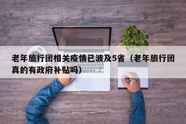老年旅行团相关疫情已波及5省(老年旅行团真的有政府补贴吗)