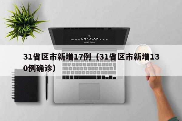 31省区市新增17例(31省区市新增130例确诊)