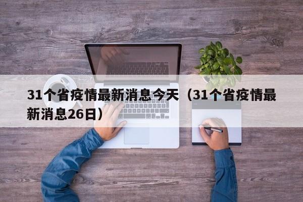 31个省疫情最新消息今天(31个省疫情最新消息26日)