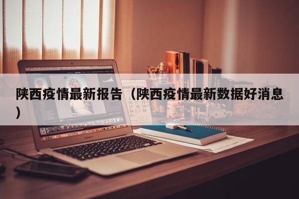 陕西疫情最新报告(陕西疫情最新数据好消息)