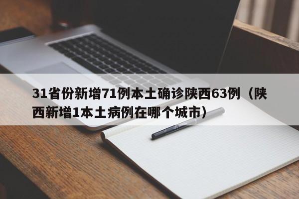 31省份新增71例本土确诊陕西63例(陕西新增1本土病例在哪个城市)