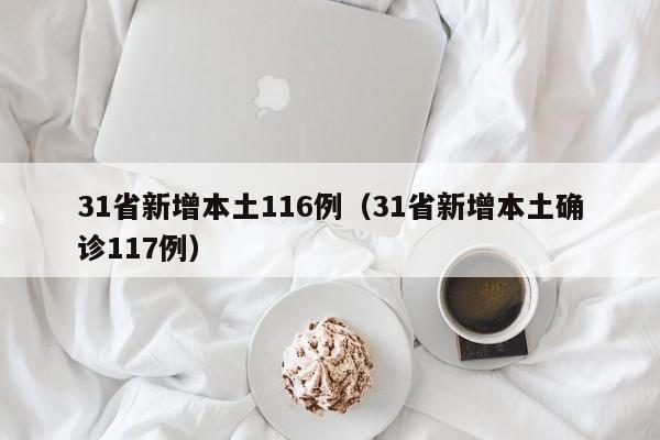 31省新增本土116例(31省新增本土确诊117例)