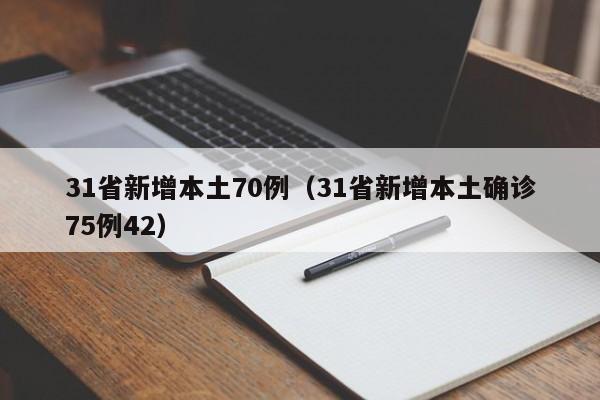 31省新增本土70例(31省新增本土确诊75例42)