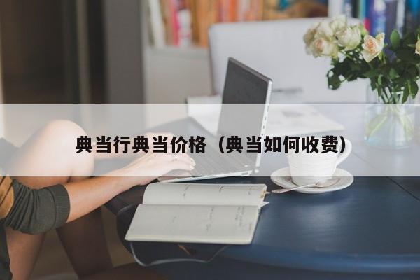 典当行典当价格(典当如何收费)