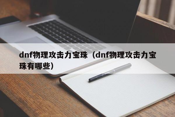 dnf物理攻击力宝珠(dnf物理攻击力宝珠有哪些)