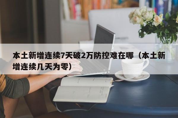 本土新增连续7天破2万防控难在哪(本土新增连续几天为零)