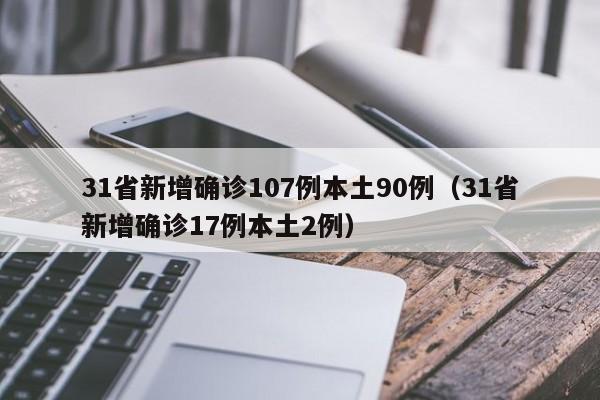 31省新增确诊107例本土90例(31省新增确诊17例本土2例)