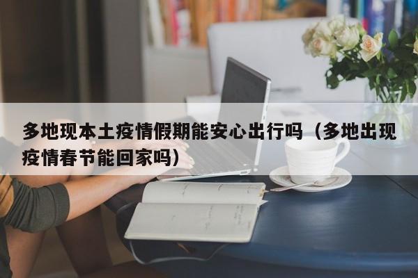 多地现本土疫情假期能安心出行吗(多地出现疫情春节能回家吗)