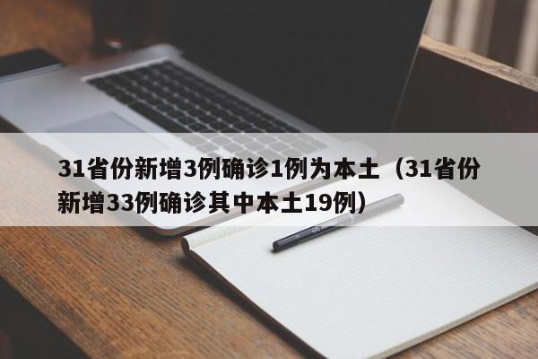 31省份新增3例确诊1例为本土(31省份新增33例确诊其中本土19例)