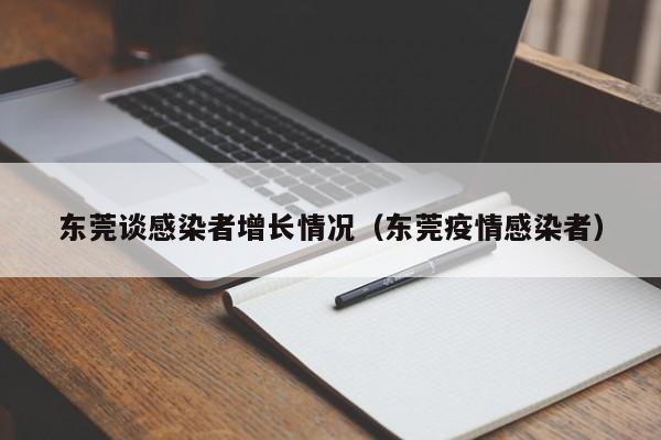 东莞谈感染者增长情况(东莞疫情感染者)