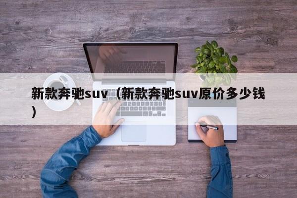新款奔驰suv(新款奔驰suv原价多少钱)