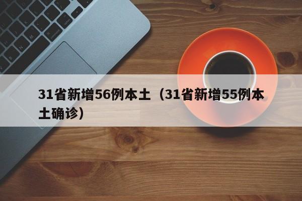 31省新增56例本土(31省新增55例本土确诊)