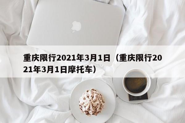 重庆限行2021年3月1日(重庆限行2021年3月1日摩托车)