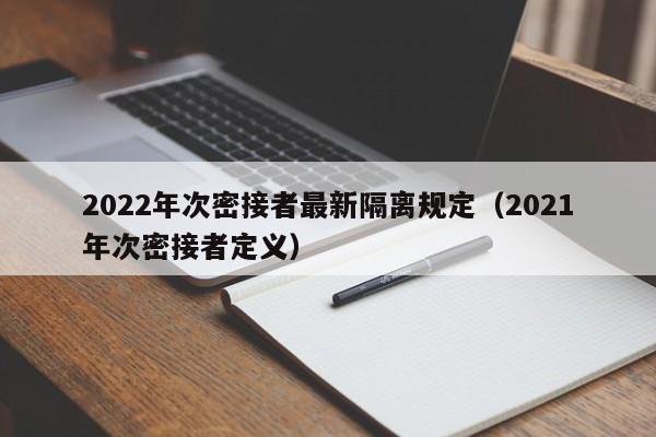 2022年次密接者最新隔离规定(2021年次密接者定义)