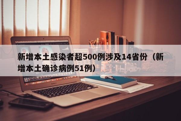 新增本土感染者超500例涉及14省份(新增本土确诊病例51例)