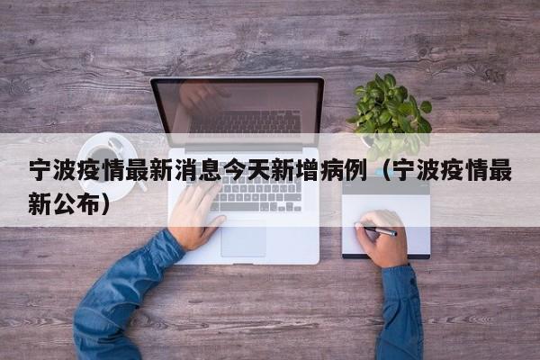 宁波疫情最新消息今天新增病例(宁波疫情最新公布)