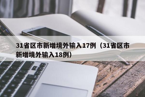 31省区市新增境外输入17例(31省区市新增境外输入18例)