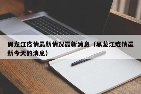 黑龙江疫情最新情况最新消息(黑龙江疫情最新今天的消息)