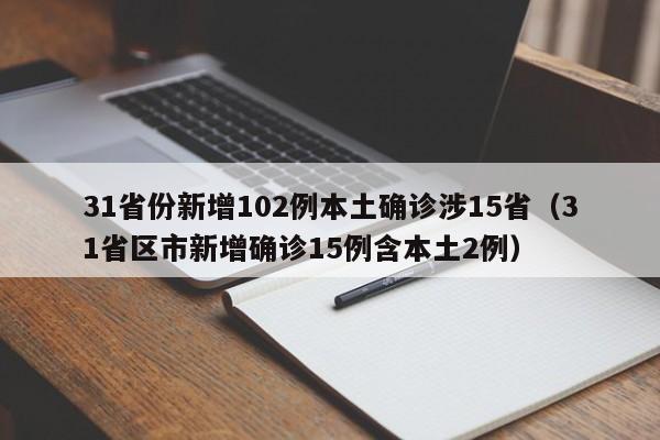 31省份新增102例本土确诊涉15省(31省区市新增确诊15例含本土2例)
