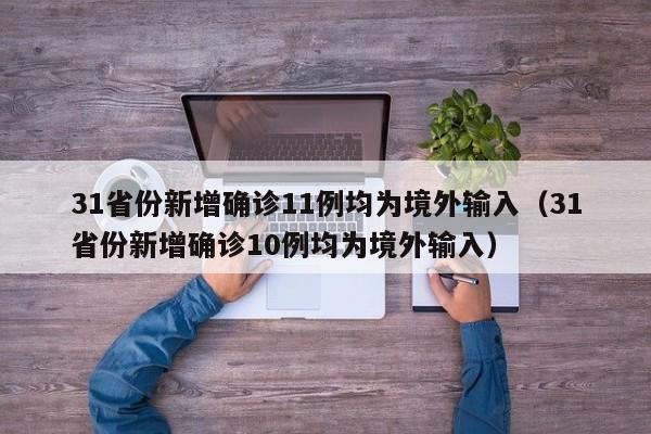 31省份新增确诊11例均为境外输入(31省份新增确诊10例均为境外输入)
