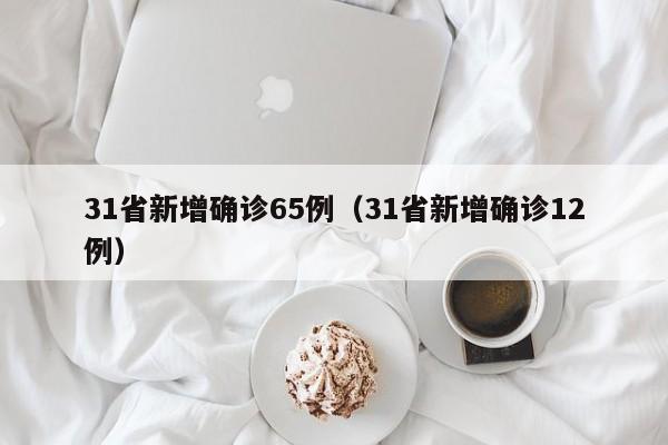 31省新增确诊65例(31省新增确诊12例)