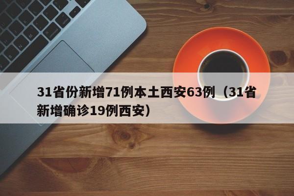 31省份新增71例本土西安63例(31省新增确诊19例西安)