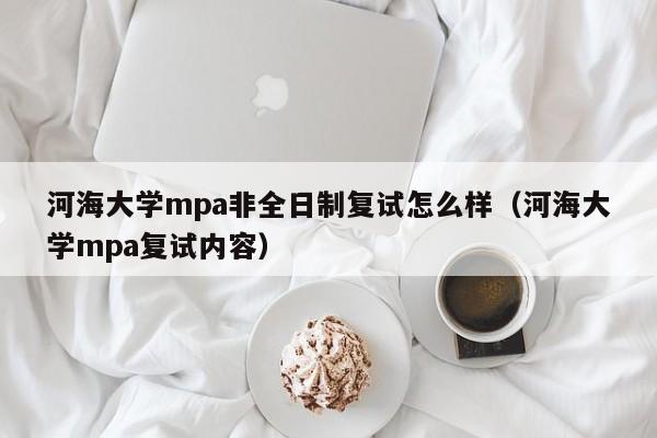 河海大学mpa非全日制复试怎么样(河海大学mpa复试内容)