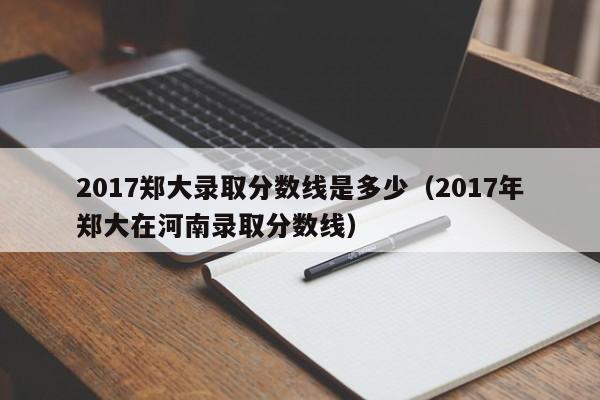 2017郑大录取分数线是多少(2017年郑大在河南录取分数线)