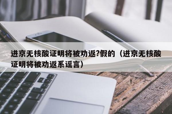 进京无核酸证明将被劝返?假的(进京无核酸证明将被劝返系谣言)
