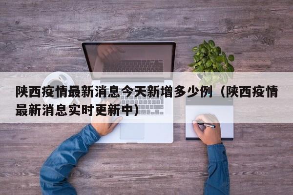 陕西疫情最新消息今天新增多少例(陕西疫情最新消息实时更新中)